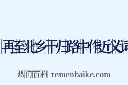 再至北乡干归路中作近义词是什么意思的图片